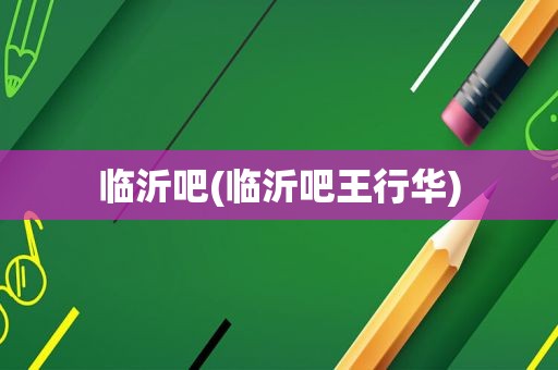 临沂吧(临沂吧王行华)