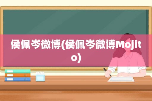 侯佩岑微博(侯佩岑微博Mojito)