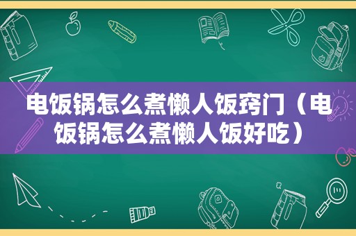 电饭锅怎么煮懒人饭窍门(电饭锅怎么煮懒人饭好吃)