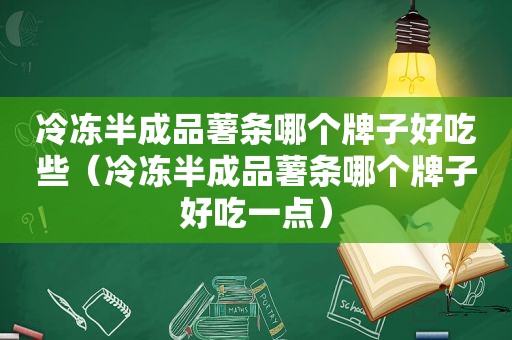 冷冻半成品薯条哪个牌子好吃些(冷冻半成品薯条哪个牌子好吃一点)