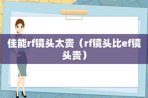佳能rf镜头太贵（rf镜头比ef镜头贵）