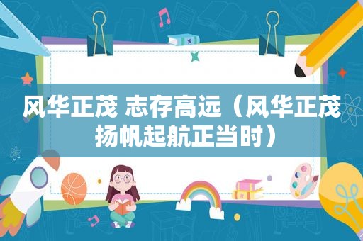 风华正茂 志存高远（风华正茂 扬帆起航正当时）