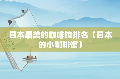 日本最美的咖啡馆排名（日本的小咖啡馆）