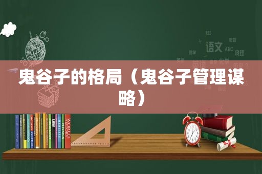 鬼谷子的格局（鬼谷子管理谋略）