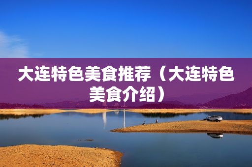 大连特色美食推荐（大连特色美食介绍）