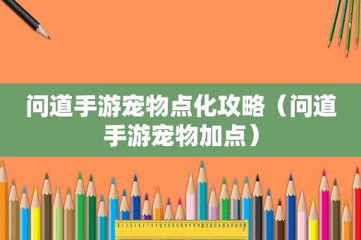 问道手游宠物点化攻略（问道手游宠物加点）