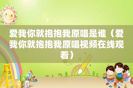 爱我你就抱抱我原唱是谁（爱我你就抱抱我原唱视频在线观看）