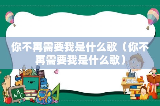 你不再需要我是什么歌（你不再需要我是什么歌）