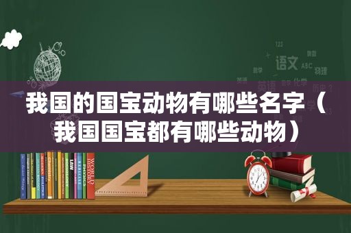 我国的国宝动物有哪些名字（我国国宝都有哪些动物）
