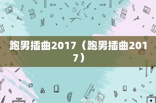 跑男插曲2017（跑男插曲2017）