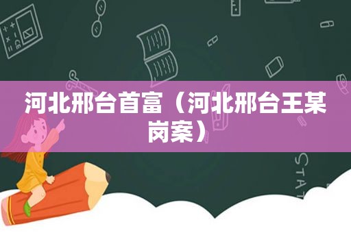 河北邢台首富（河北邢台王某岗案）
