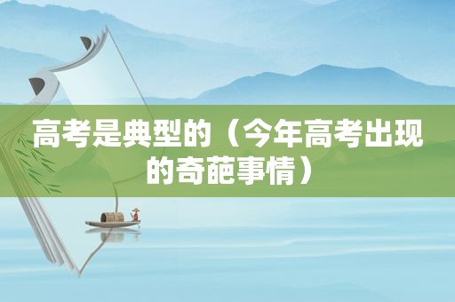 高考是典型的（今年高考出现的奇葩事情）