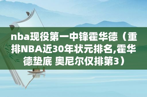 nba现役第一中锋霍华德（重排NBA近30年状元排名,霍华德垫底 奥尼尔仅排第3）