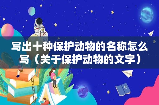 写出十种保护动物的名称怎么写（关于保护动物的文字）