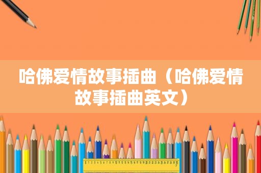 哈佛爱情故事插曲（哈佛爱情故事插曲英文）