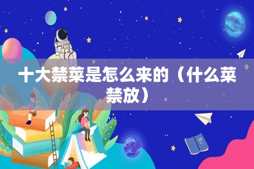 十大禁菜是怎么来的（什么菜禁放）
