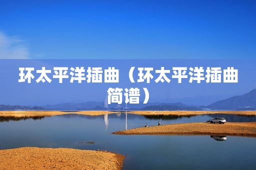 环太平洋插曲（环太平洋插曲简谱）