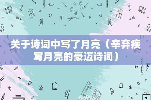 关于诗词中写了月亮（辛弃疾写月亮的豪迈诗词）