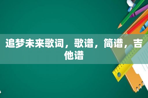 追梦未来歌词，歌谱，简谱，吉他谱