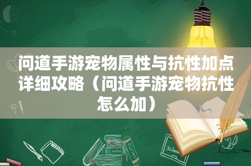 问道手游宠物属性与抗性加点详细攻略（问道手游宠物抗性怎么加）