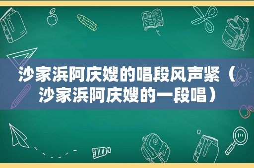沙家浜阿庆嫂的唱段风声紧（沙家浜阿庆嫂的一段唱）