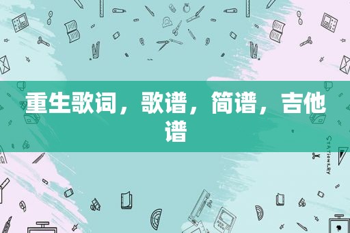 重生歌词，歌谱，简谱，吉他谱