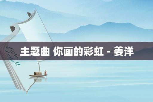主题曲 你画的彩虹 - 姜洋