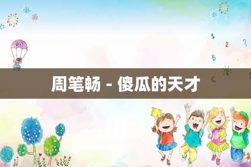 周笔畅 - 傻瓜的天才