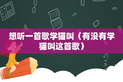 想听一首歌学猫叫（有没有学猫叫这首歌）