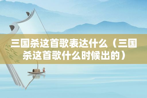三国杀这首歌表达什么（三国杀这首歌什么时候出的）