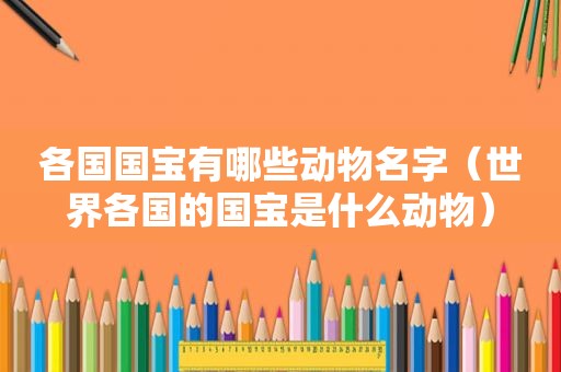 各国国宝有哪些动物名字（世界各国的国宝是什么动物）