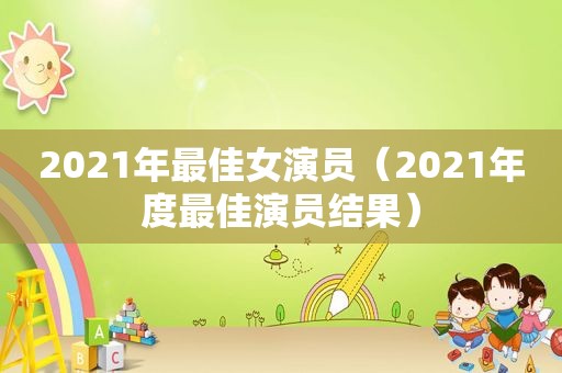 2021年最佳女演员（2021年度最佳演员结果）