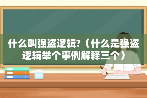 什么叫强盗逻辑?（什么是强盗逻辑举个事例解释三个）