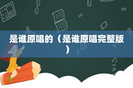 是谁原唱的（是谁原唱完整版）