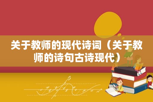 关于教师的现代诗词（关于教师的诗句古诗现代）