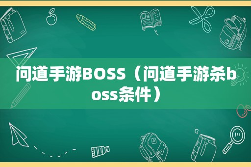 问道手游BOSS（问道手游 *** oss条件）