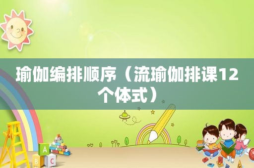 瑜伽编排顺序（流瑜伽排课12个体式）