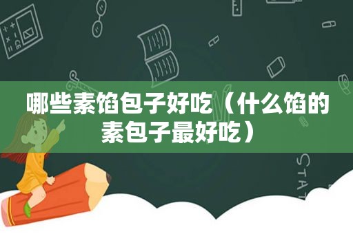 哪些素馅包子好吃（什么馅的素包子最好吃）