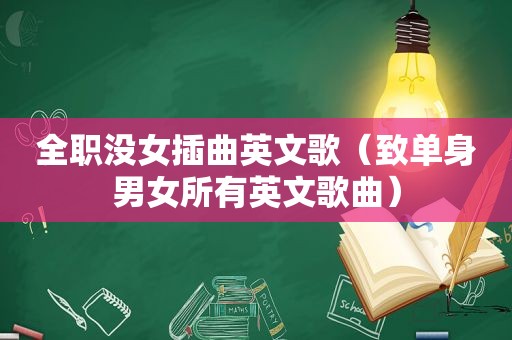 全职没女插曲英文歌（致单身男女所有英文歌曲）