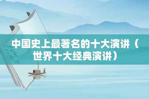 中国史上最著名的十大演讲（世界十大经典演讲）