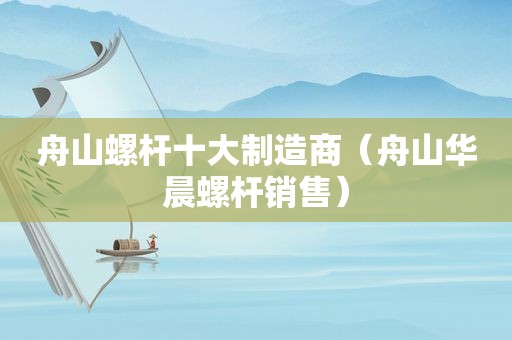 舟山螺杆十大制造商（舟山华晨螺杆销售）