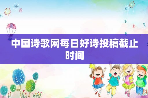 中国诗歌网每日好诗投稿截止时间