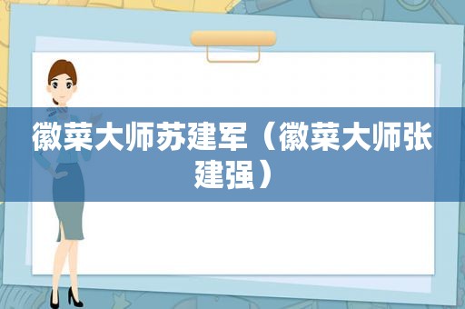 徽菜大师苏建军（徽菜大师张建强）