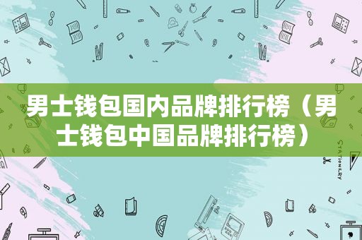 男士钱包国内品牌排行榜（男士钱包中国品牌排行榜）