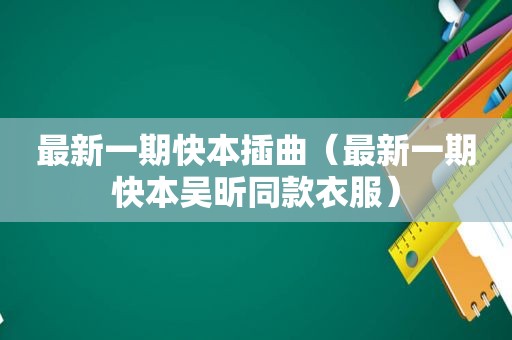最新一期快本插曲（最新一期快本吴昕同款衣服）