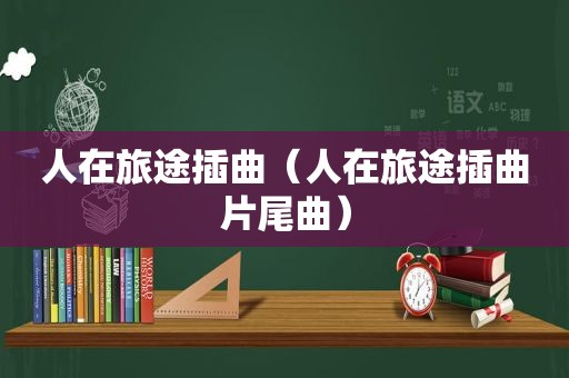 人在旅途插曲（人在旅途插曲片尾曲）