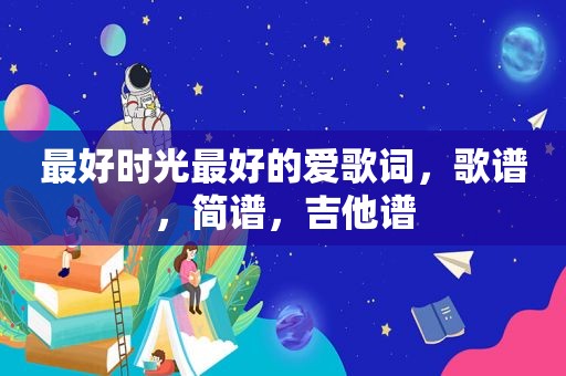最好时光最好的爱歌词，歌谱，简谱，吉他谱