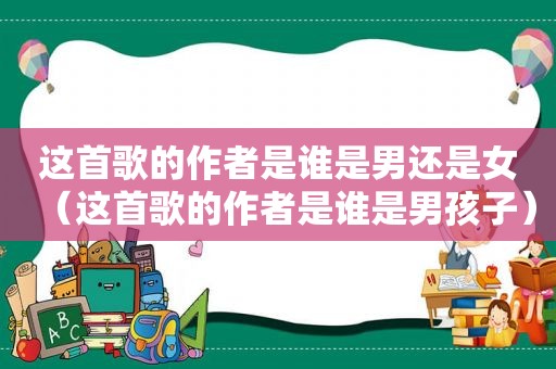 这首歌的作者是谁是男还是女（这首歌的作者是谁是男孩子）