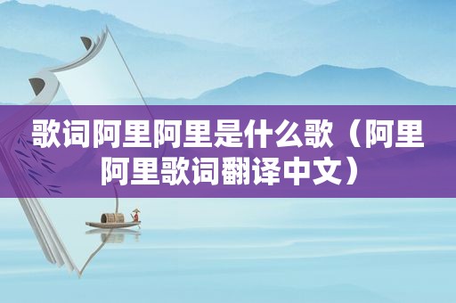 歌词阿里阿里是什么歌（阿里阿里歌词翻译中文）