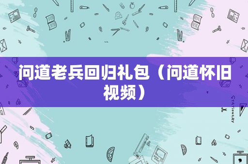 问道老兵回归礼包（问道怀旧视频）